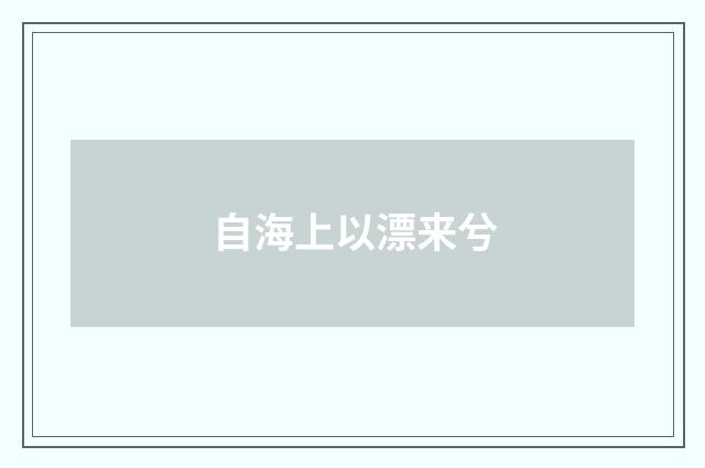 自海上以漂来兮