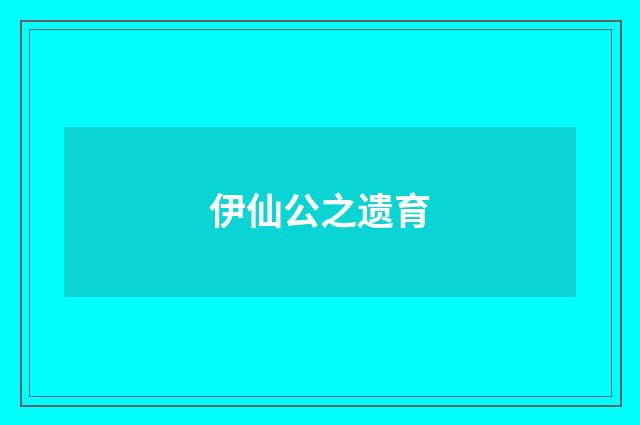 伊仙公之遗育