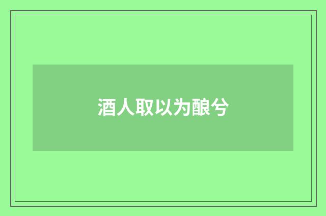 酒人取以为酿兮