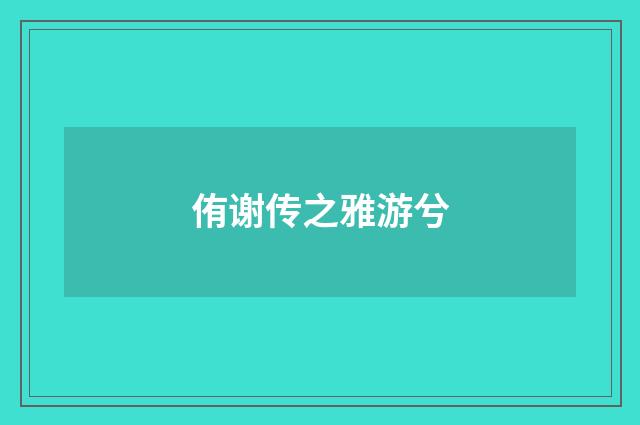 侑谢传之雅游兮