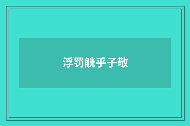 浮罚觥乎子敬