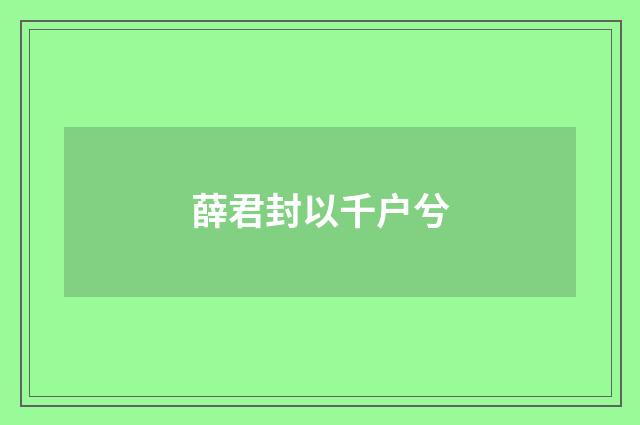 薛君封以千户兮