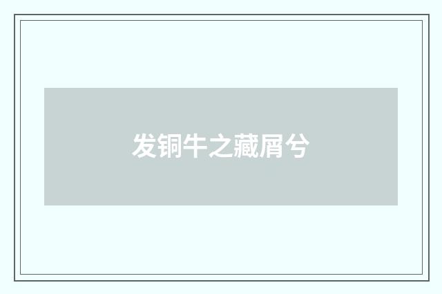 发铜牛之藏屑兮