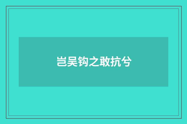 岂吴钩之敢抗兮