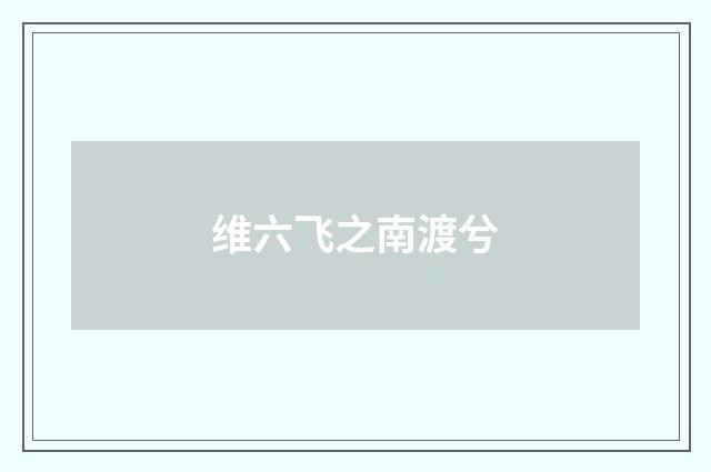 维六飞之南渡兮