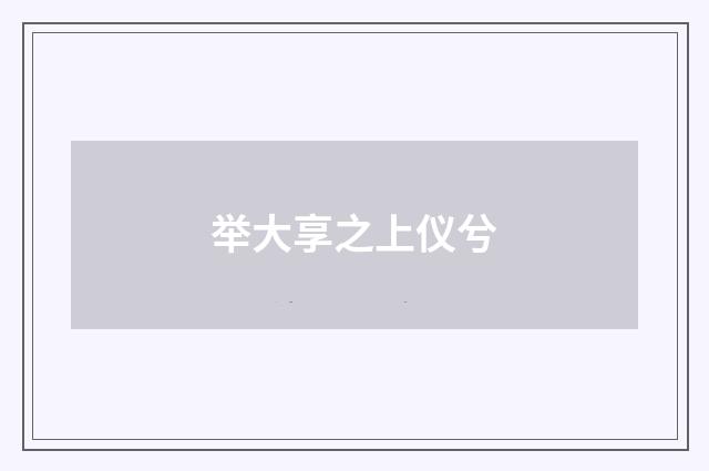 举大享之上仪兮