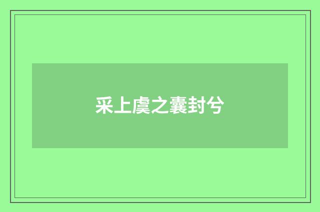 采上虞之囊封兮