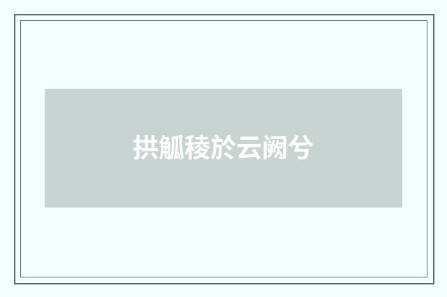 拱觚稜於云阙兮