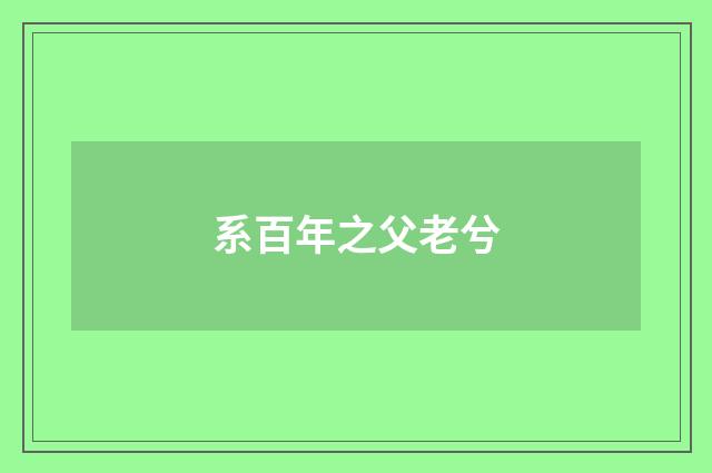 系百年之父老兮