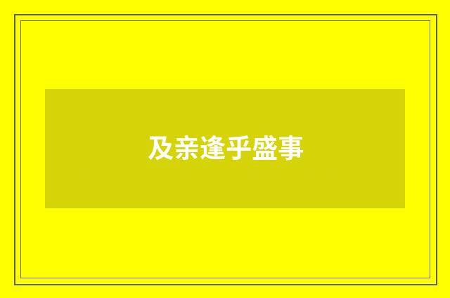 及亲逢乎盛事