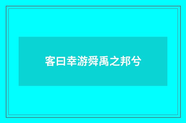 客曰幸游舜禹之邦兮