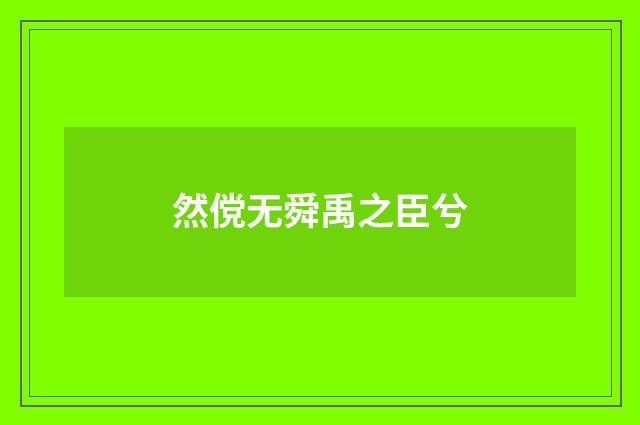 然傥无舜禹之臣兮