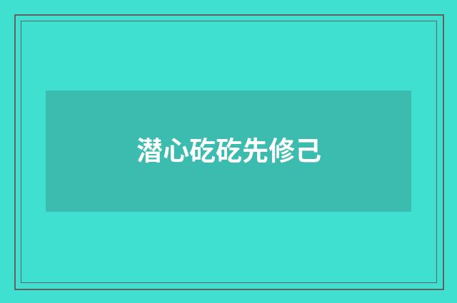 潜心矻矻先修己