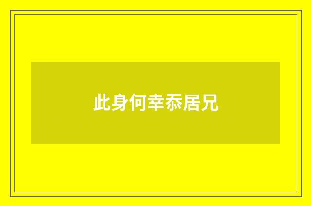 此身何幸忝居兄