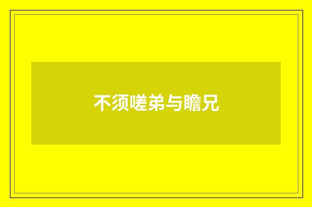不须嗟弟与瞻兄