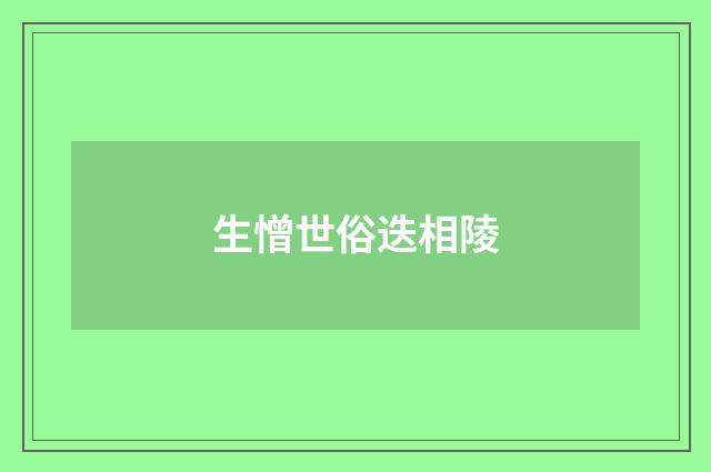 生憎世俗迭相陵