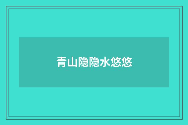青山隐隐水悠悠