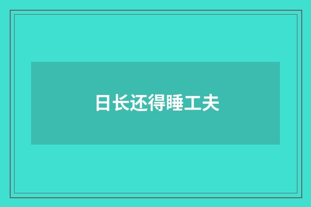 日长还得睡工夫