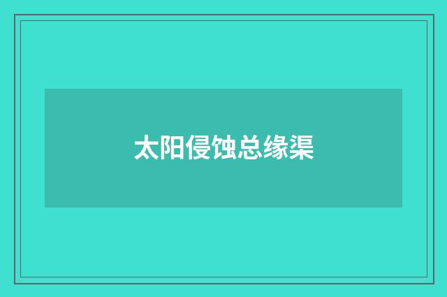 太阳侵蚀总缘渠