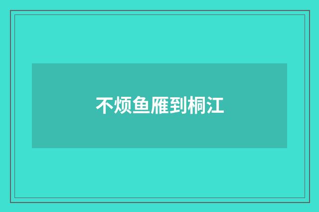 不烦鱼雁到桐江