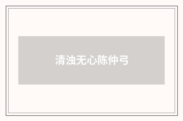清浊无心陈仲弓