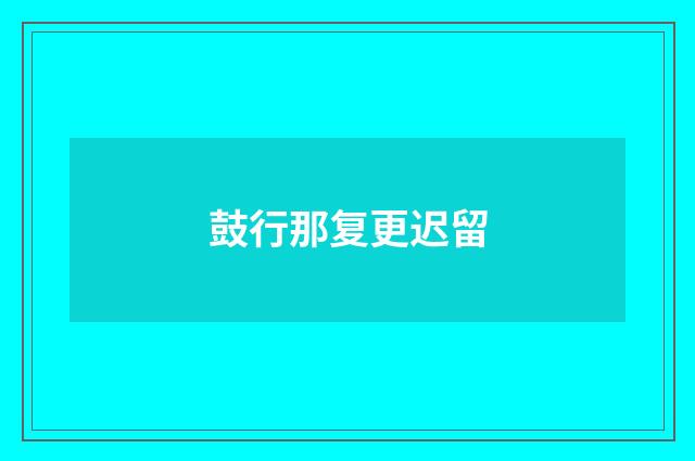 鼓行那复更迟留