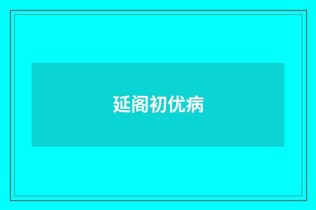 延阁初优病
