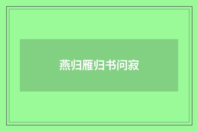 燕归雁归书问寂