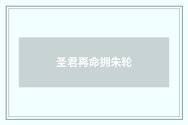圣君再命拥朱轮