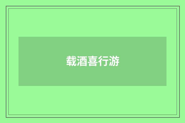 载酒喜行游