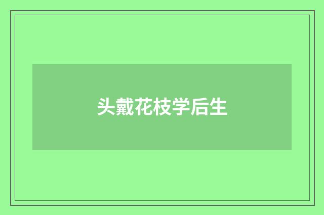 头戴花枝学后生