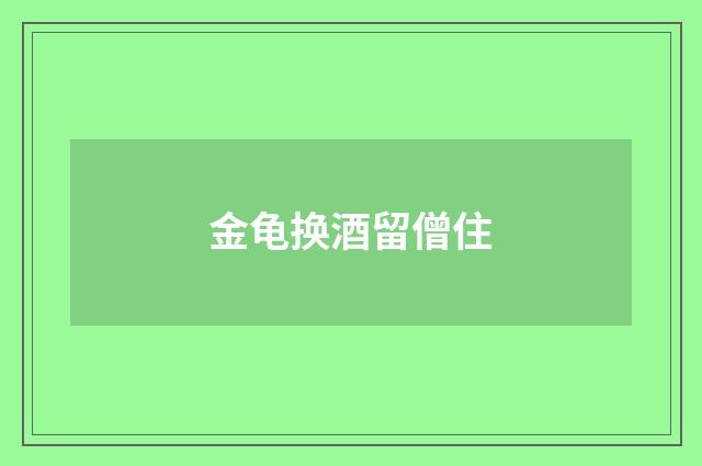 金龟换酒留僧住