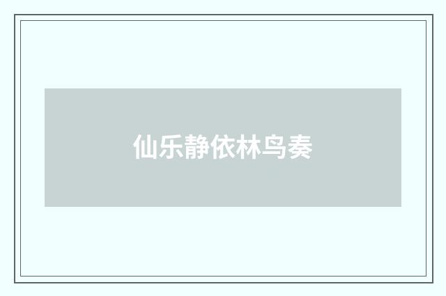 仙乐静依林鸟奏