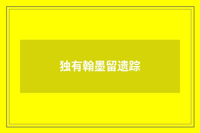 独有翰墨留遗踪