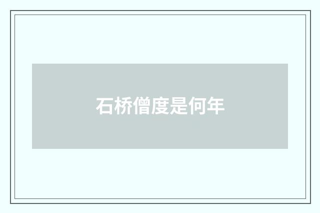 石桥僧度是何年