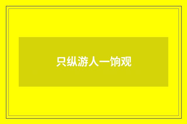 只纵游人一饷观
