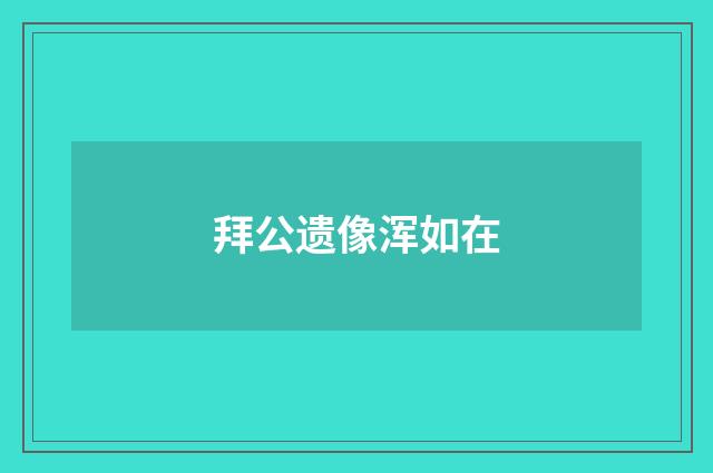 拜公遗像浑如在