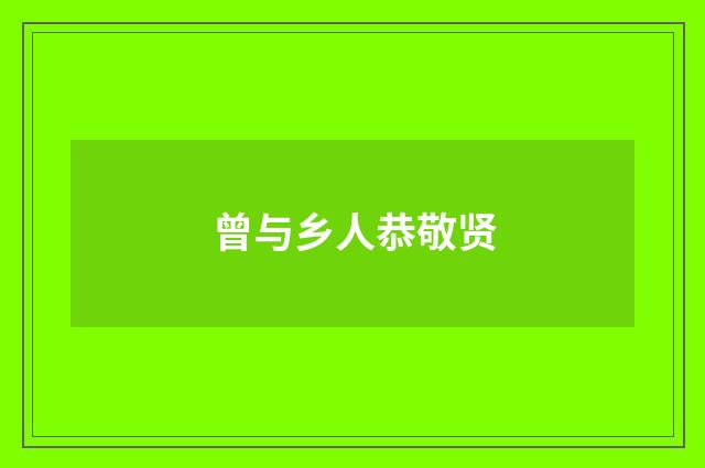 曾与乡人恭敬贤