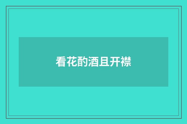 看花酌酒且开襟