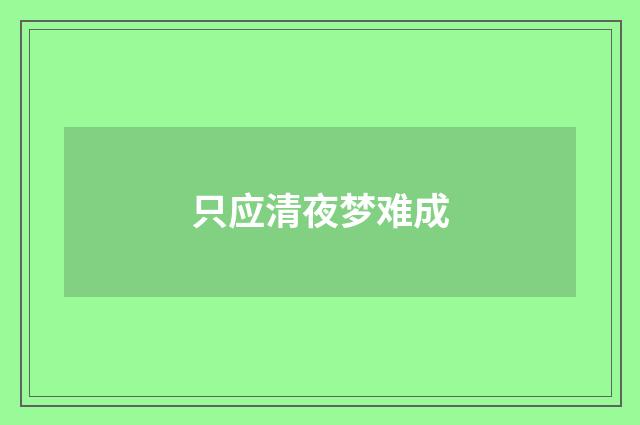 只应清夜梦难成