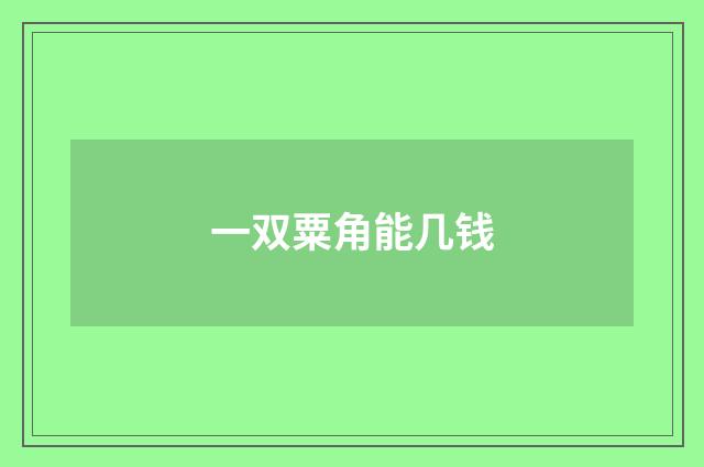 一双粟角能几钱