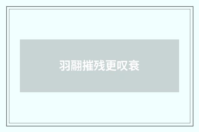 羽翮摧残更叹衰