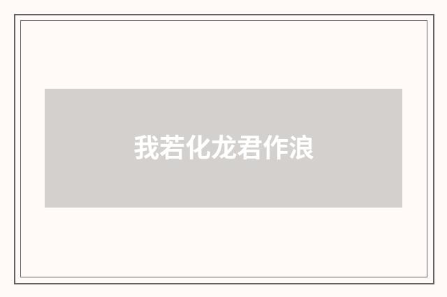 我若化龙君作浪
