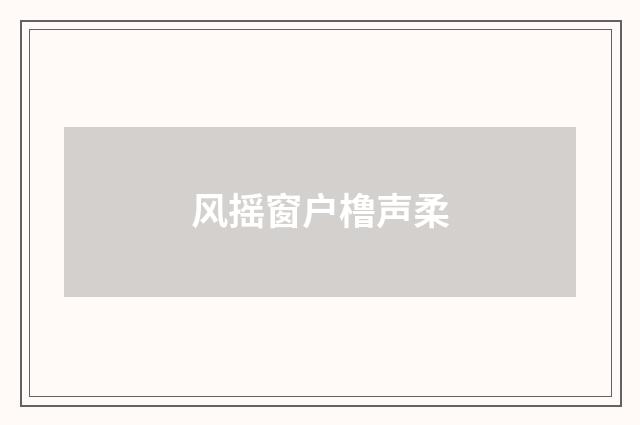 风摇窗户橹声柔