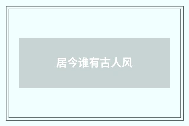 居今谁有古人风