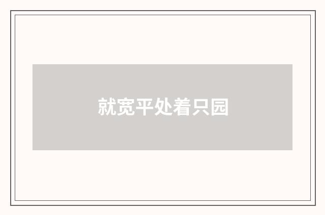 就宽平处着只园