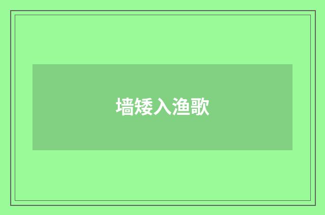 墙矮入渔歌