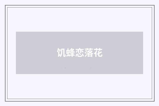 饥蜂恋落花