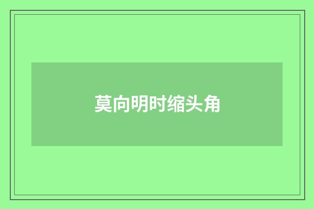 莫向明时缩头角
