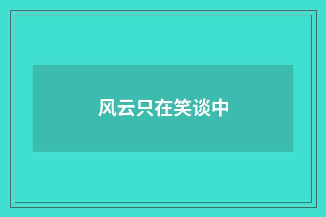 风云只在笑谈中